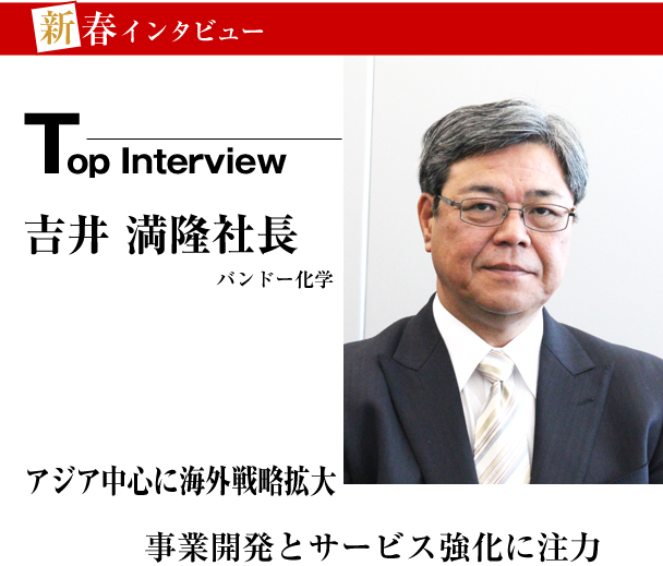 バンドー化学　新春トップインタビュー　アジア中心に海外戦略拡大　事業開発とサービス強化に注力