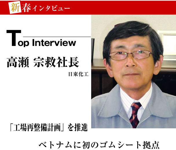 日東化工　新春トップインタビュー　「工場再整備計画」を推進　ベトナムに初のゴムシート拠点