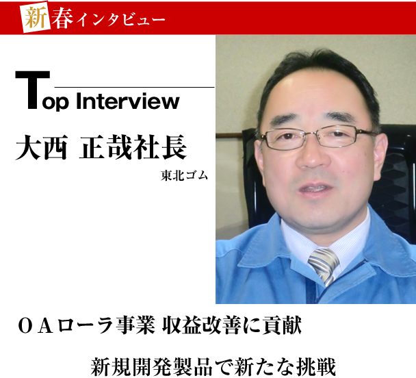 東北ゴム　新春トップインタビュー　ＯＡローラ事業収益改善に貢献　新規開発製品で新たな挑戦