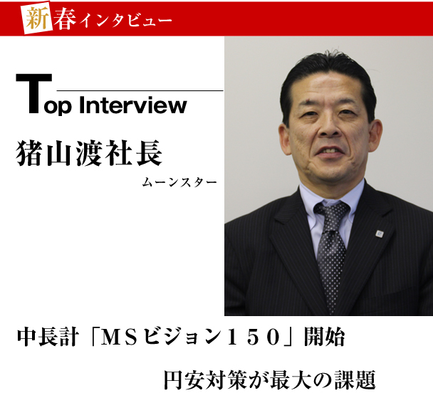 ムーンスター　新春トップインタビュー　中長計「ＭＳビジョン１５０」開始　円安対策が最大の課題　