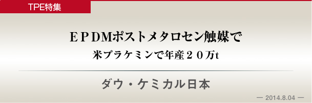 ダウ・ケミカル日本　ＥＰＤＭ　ポストメタロセン触媒で米プラケミンで年産２０万ｔ