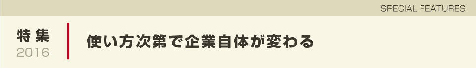 使い方次第で企業自体が変わる