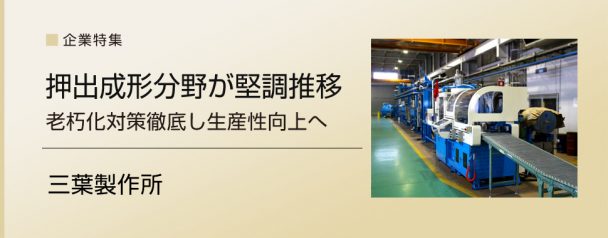 ゴム用機械特集　三葉製作所　押出成形分野が堅調推移　工場設備を徹底し生産性高める